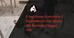È legittimo licenziare il dipendente che abusa dei Permessi Legge 104