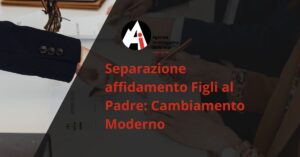 Separazione affidamento Figli al Padre: Cambiamento Moderno